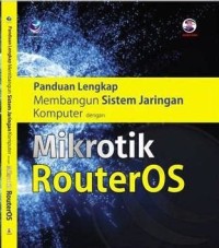 PANDUAN LENGKAP MEMBANGUN SISTEM JARINGAN KOMPUTER DENGAN MIKROTIK ROUTEROS